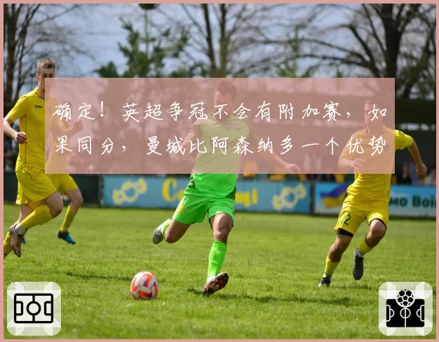 确定！英超争冠不会有附加赛，如果同分，曼城比阿森纳多一个优势