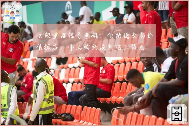 快船重建信号明确:伦纳德交易价值探底,乔治续约谈判陷入僵局