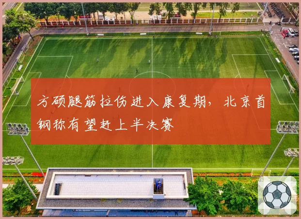 方硕腿筋拉伤进入康复期，北京首钢称有望赶上半决赛