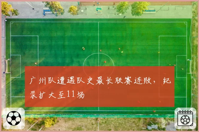 广州队遭遇队史最长联赛连败,纪录扩大至11场