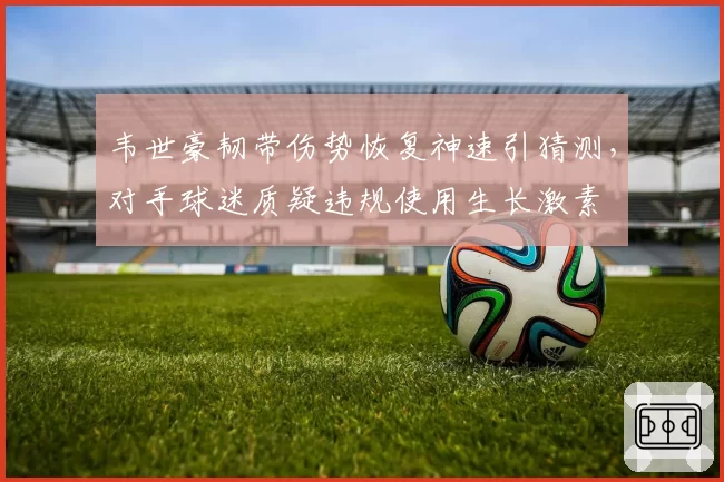 韦世豪韧带伤势恢复神速引猜测,对手球迷质疑违规使用生长激素
