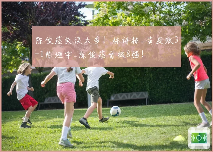 陈俊菘失误太多!林诗栋_黄友政3-1陈垣宇_陈俊菘晋级8强!
