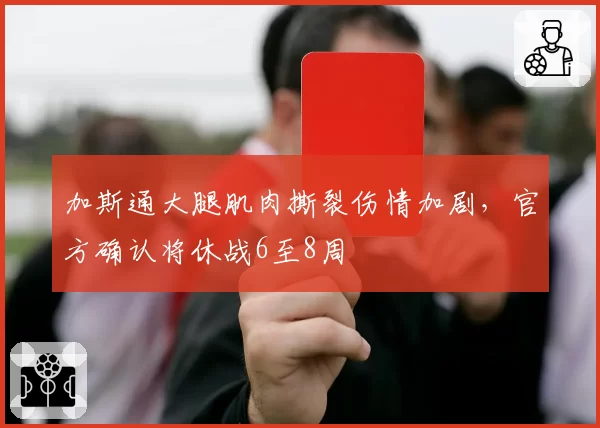 加斯通大腿肌肉撕裂伤情加剧，官方确认将休战6至8周