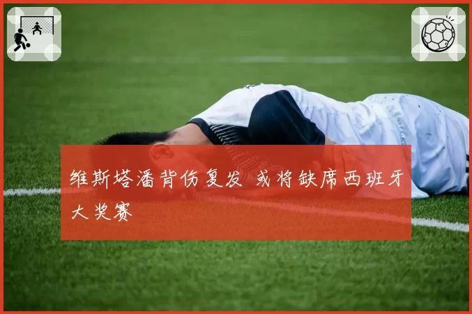 维斯塔潘背伤复发 或将缺席西班牙大奖赛