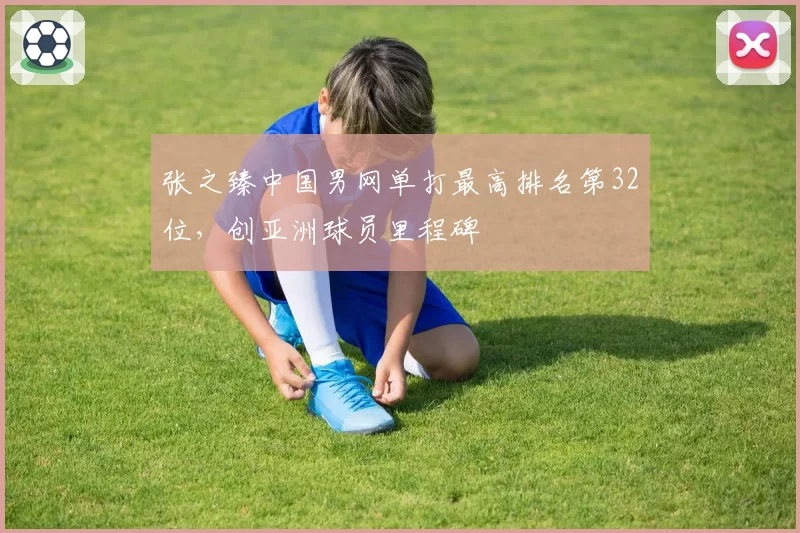 张之臻中国男网单打最高排名第32位,创亚洲球员里程碑