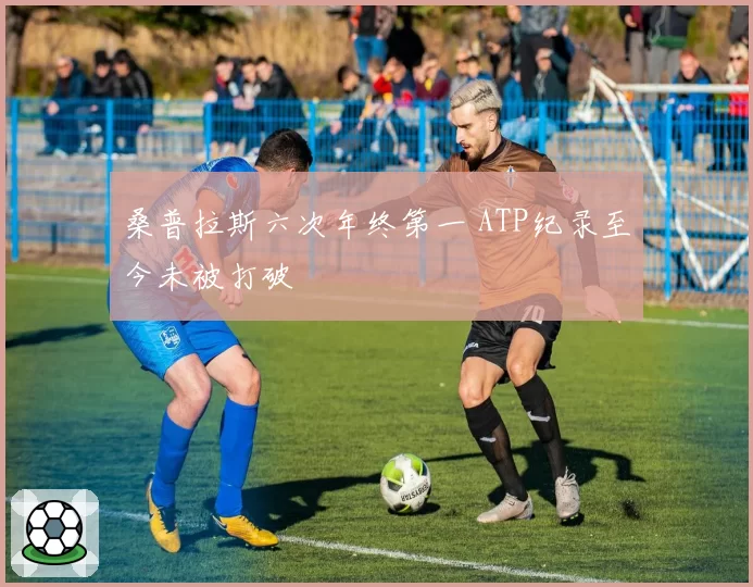 桑普拉斯六次年终第一 ATP纪录至今未被打破