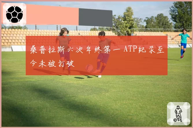 桑普拉斯六次年终第一 ATP纪录至今未被打破